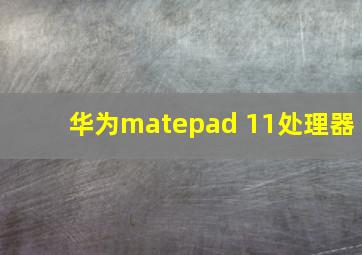 华为matepad 11处理器